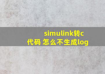 simulink转c代码 怎么不生成log